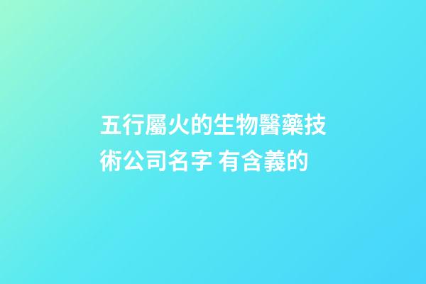 五行屬火的生物醫藥技術公司名字 有含義的-第1張-公司起名-玄機派
